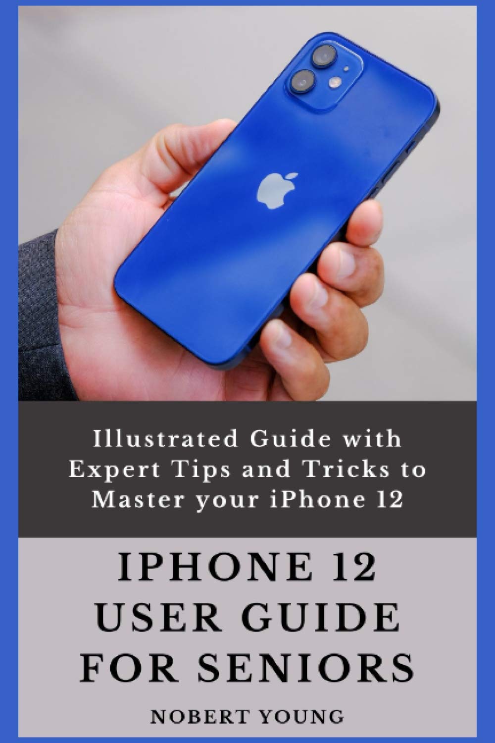 iPhone 12 User Guide for Seniors: Illustrated Guide with Expert Tips and Tricks to Master your iPhone 12