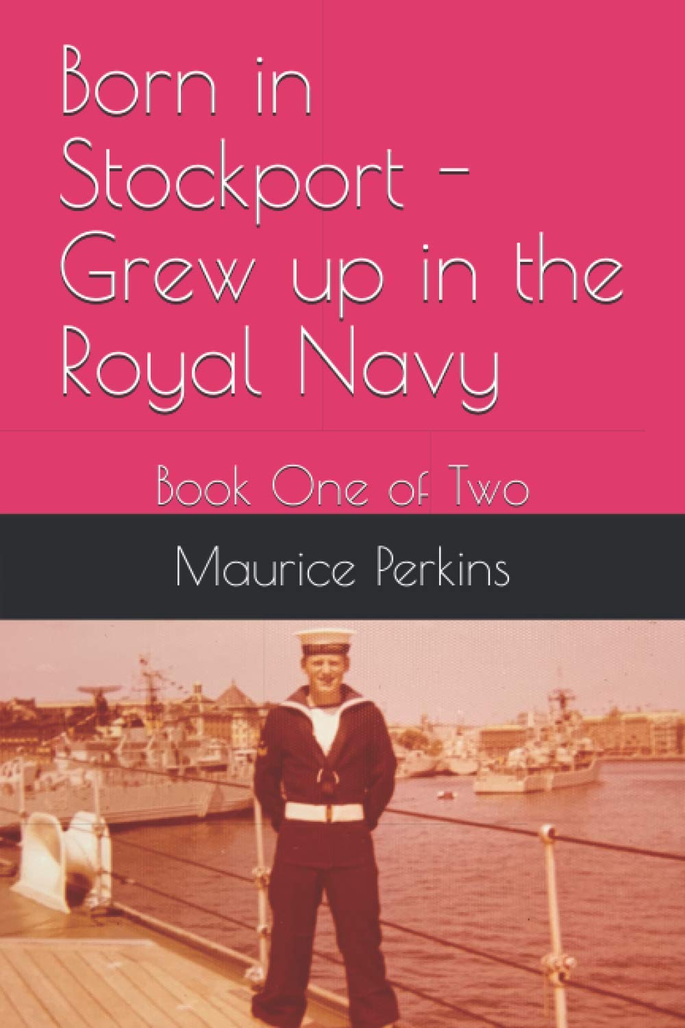 Born in Stockport - Grew up in the Royal Navy: Book One of Two