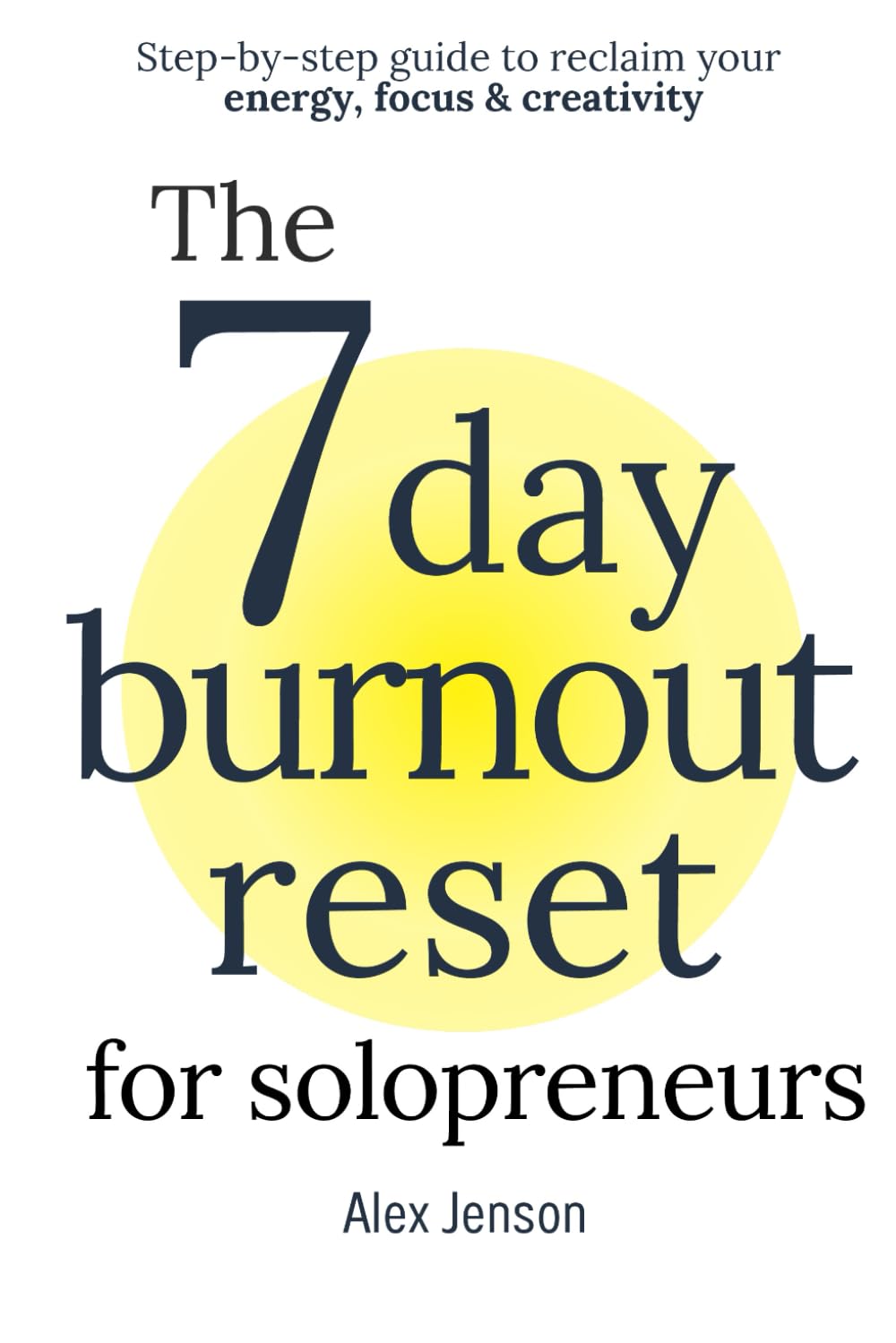The 7 Day Burnout Reset for Solopreneurs: Step-by-step guide to reclaim your energy, focus & creativity - recover from burnout and get better work ... to reclaim your energy, focus & creativity)
