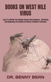 BOOKS ON WEST NILE VIRUS: Learn To Identify The Common Causes And Symptoms , Identifying And Diagnosing The Ailment As Well As Available Treatments