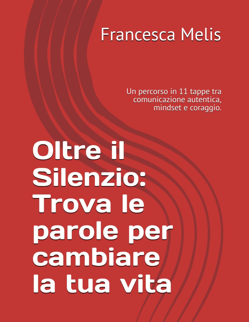 Oltre il Silenzio: Trova le parole per cambiare la tua vita: Un percorso in 11 tappe tra comunicazione autentica, mindset e coraggio.