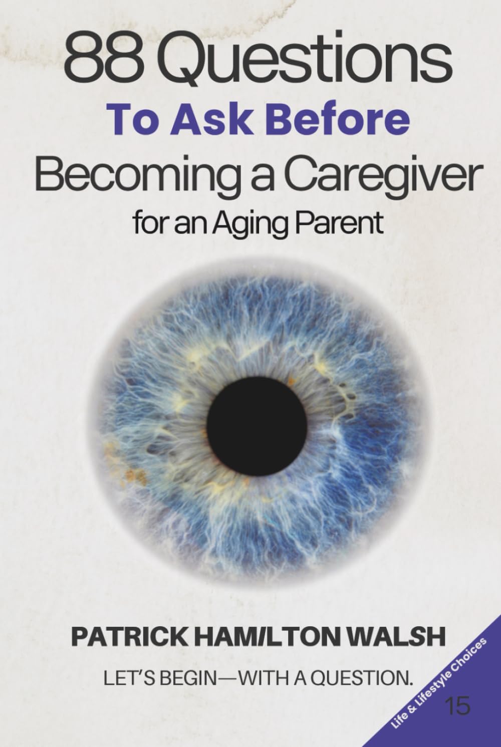 88 Questions to Ask Before Becoming a Caregiver for an Aging Parent: Book 15 of 88