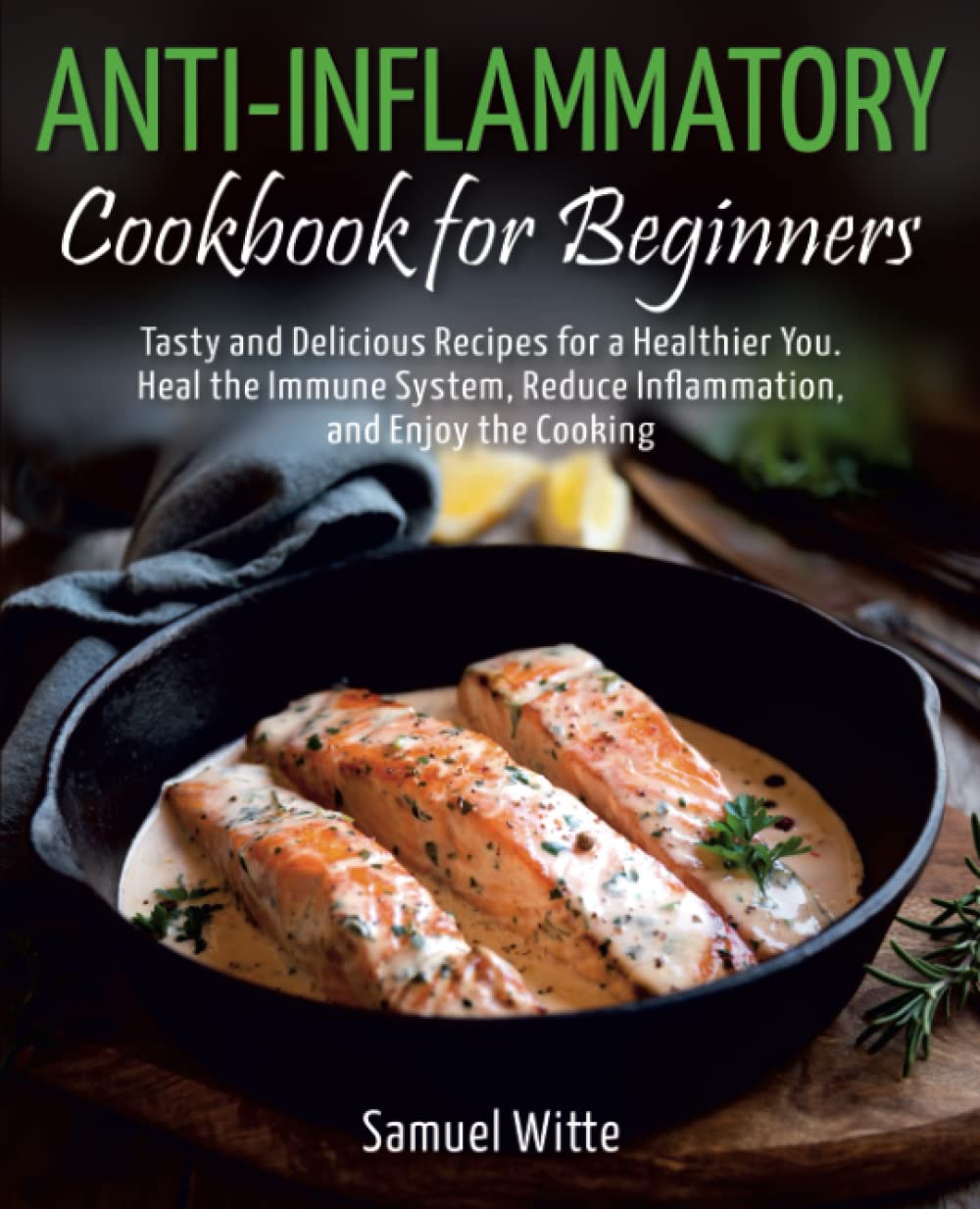 Anti-Inflammatory Cookbook for Beginners: Tasty and Delicious Recipes for a Healthier You. Heal the Immune System, Reduce Inflammation, and Enjoy the Cooking