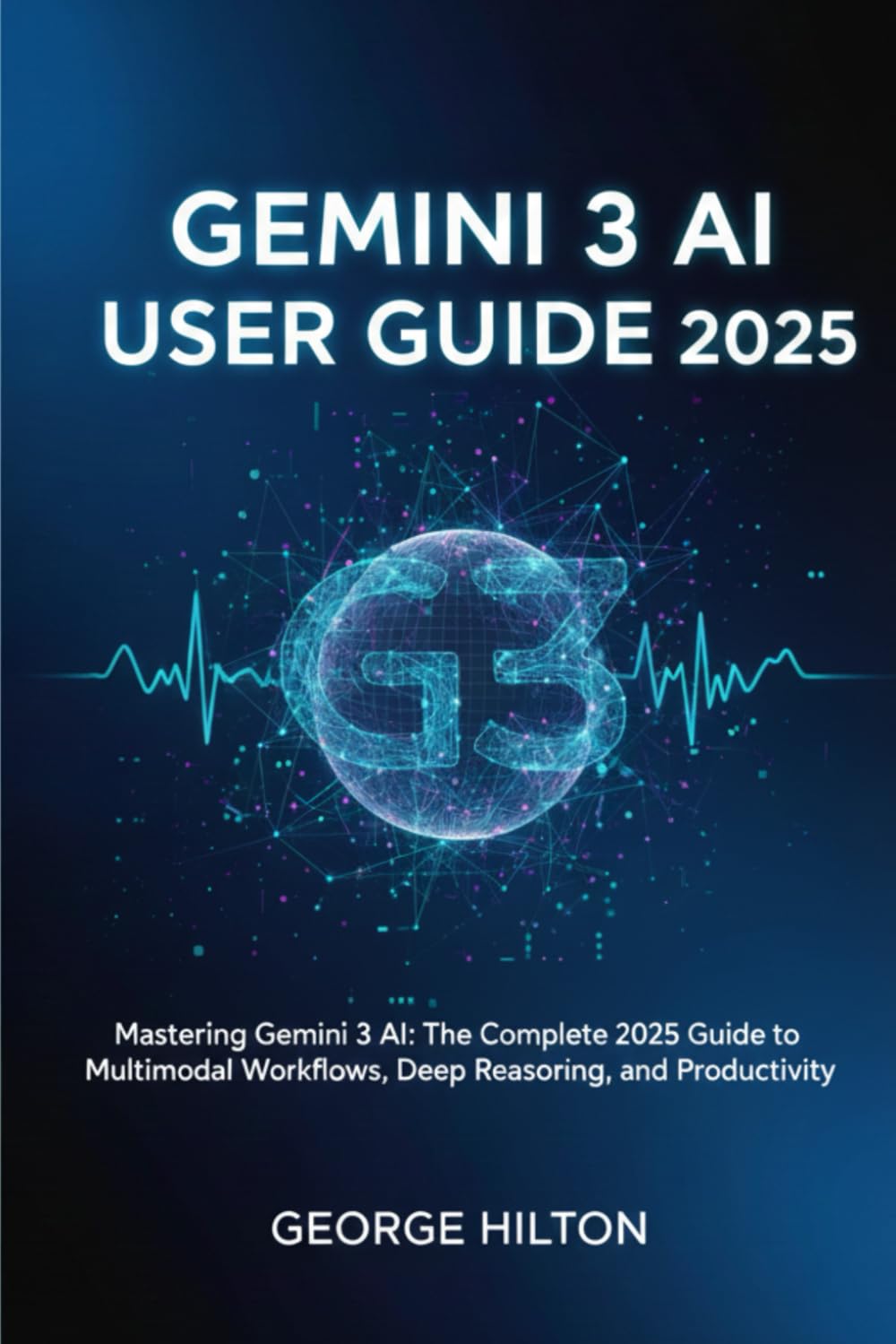 Gemini 3 AI User Guide 2025: Mastering Gemini 3 AI: The Complete 2025 Guide to Multimodal Workflows, Deep Reasoning, and Productivity