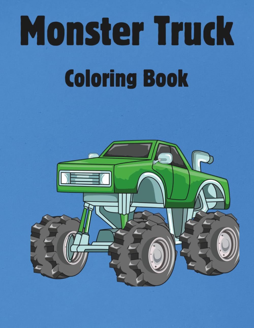 Monster Truck Coloring Book: Cool and Action-Packed Coloring Pages for Kids Ages 5 & up with Big Trucks, Crushed Cars, and Extreme Stunts