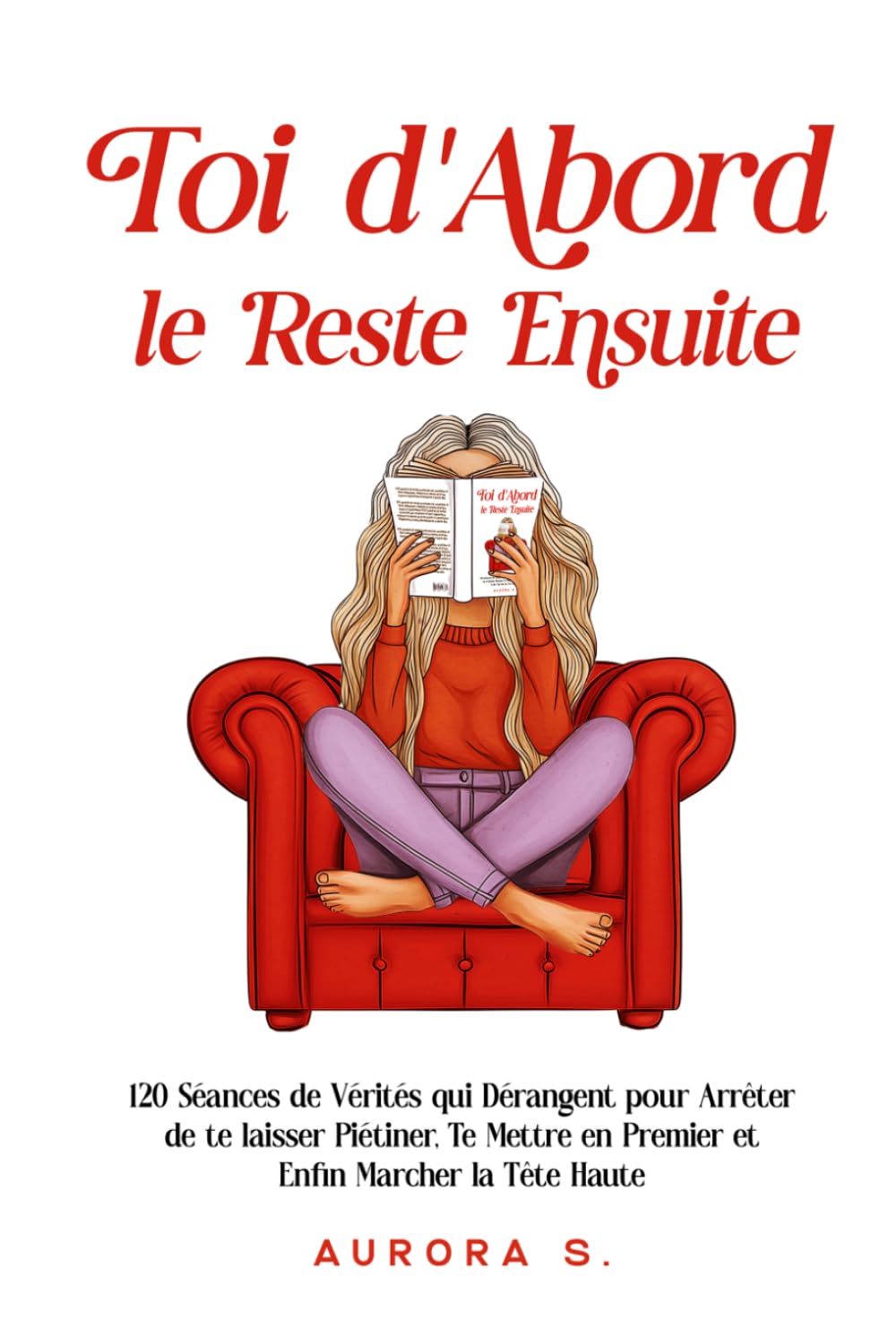 Toi d'Abord, le Reste Ensuite: 120 Séances de Vérités qui Dérangent pour Arrêter de te laisser Piétiner, Te Mettre en Premier et Enfin Marcher la Tête Haute