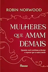 Mulheres que amam demais: Quando você continua a desejar e esperar que ele mude