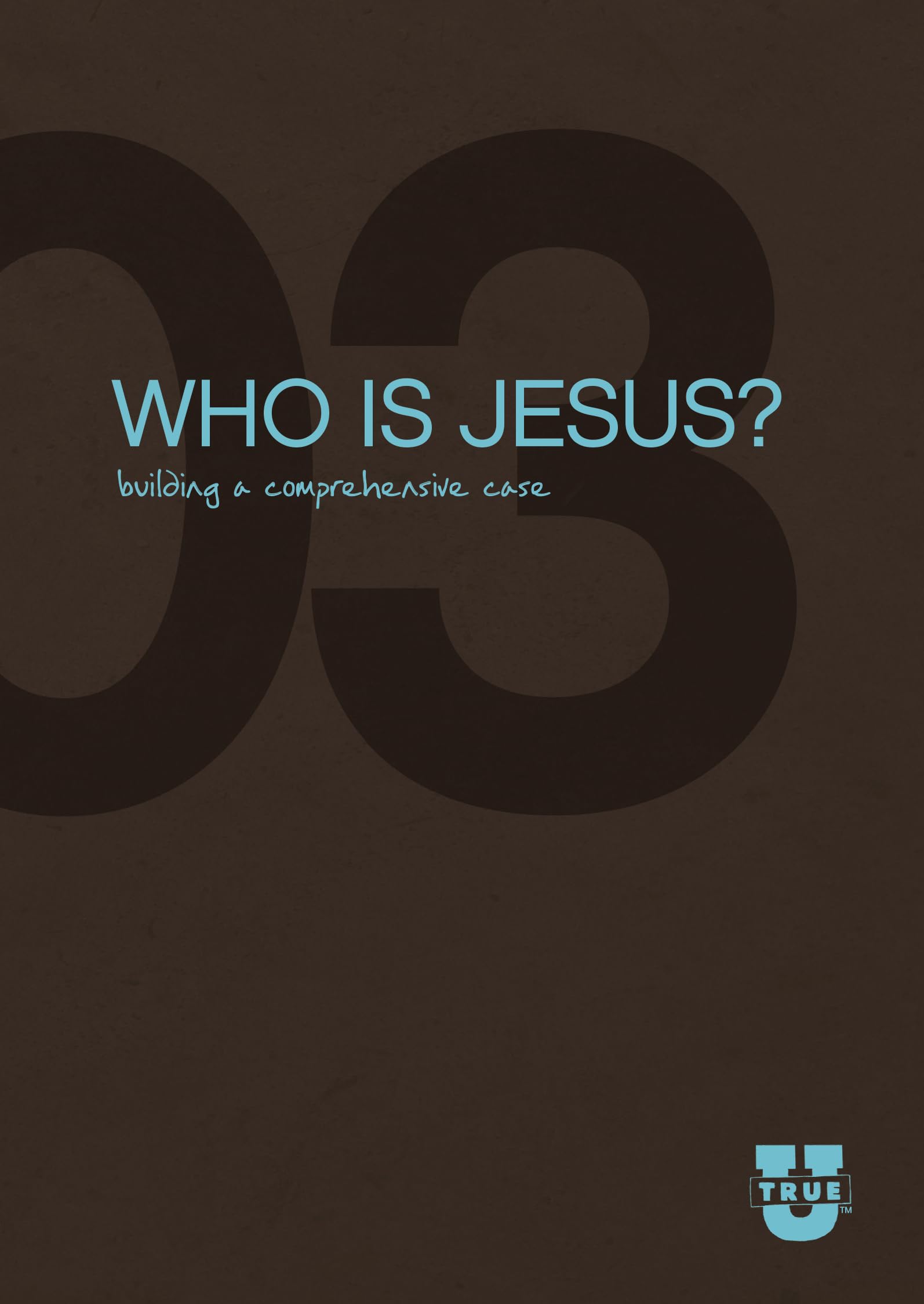 Who Is Jesus? Discussion Guide: Building a Comprehensive Case (TrueU)