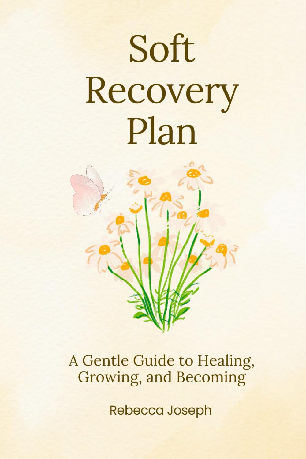 Soft Recovery Plan: A Gentle Guide to Healing, Growing, and Becoming