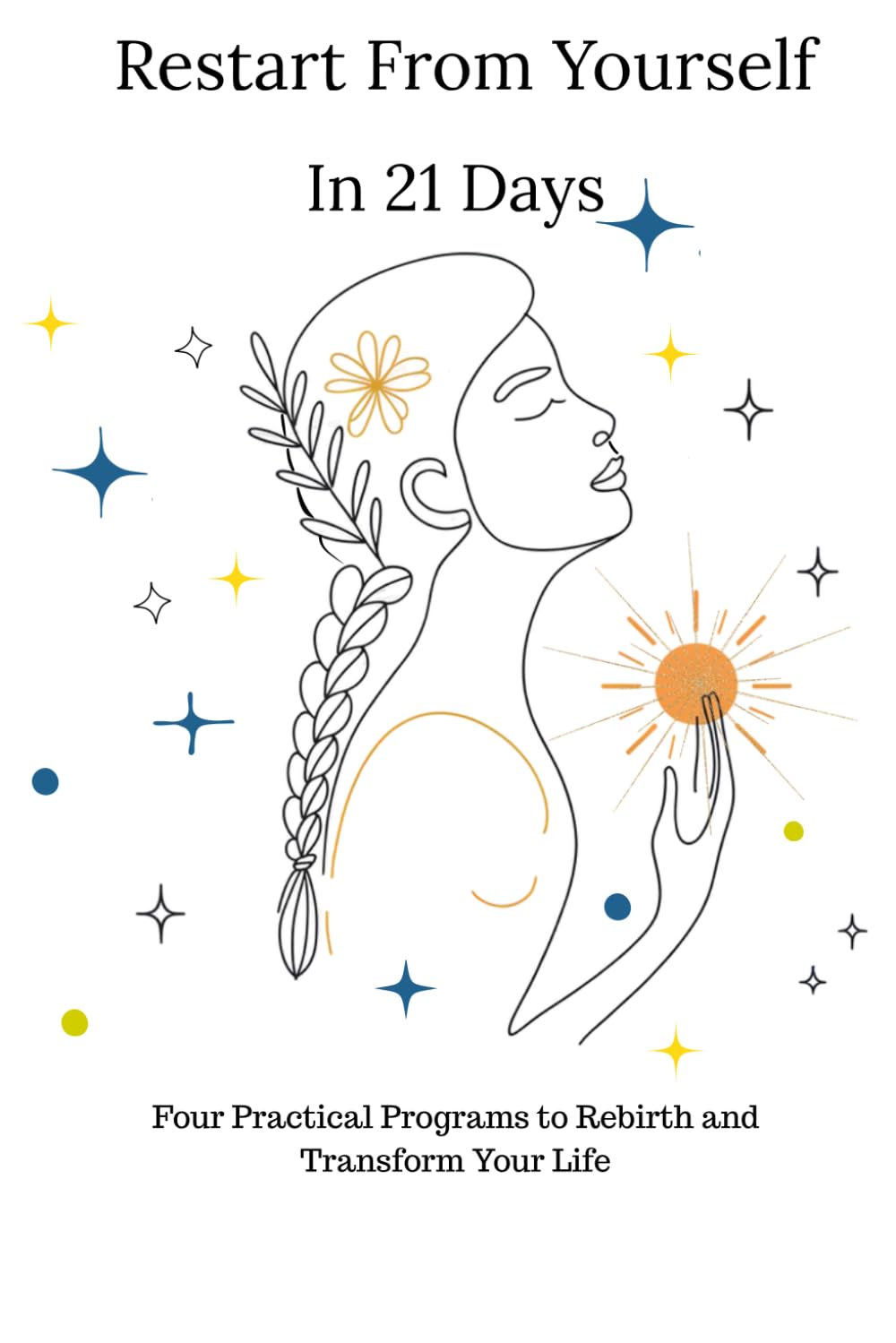 Restart From Yourself In 21 Days: Four Practical Programs to Rebirth and Transform Your Life