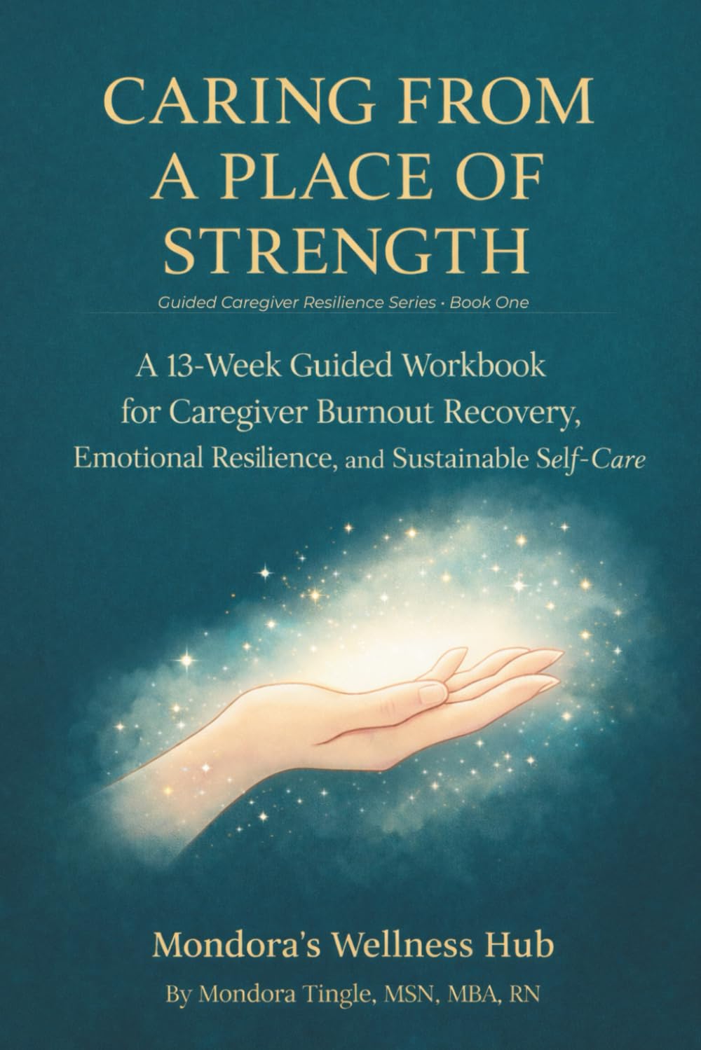 Caring From a Place of Strength: A 13-Week Guided Workbook for Caregiver Burnout Recovery, Emotional Resilience, and Sustainable Self-Care