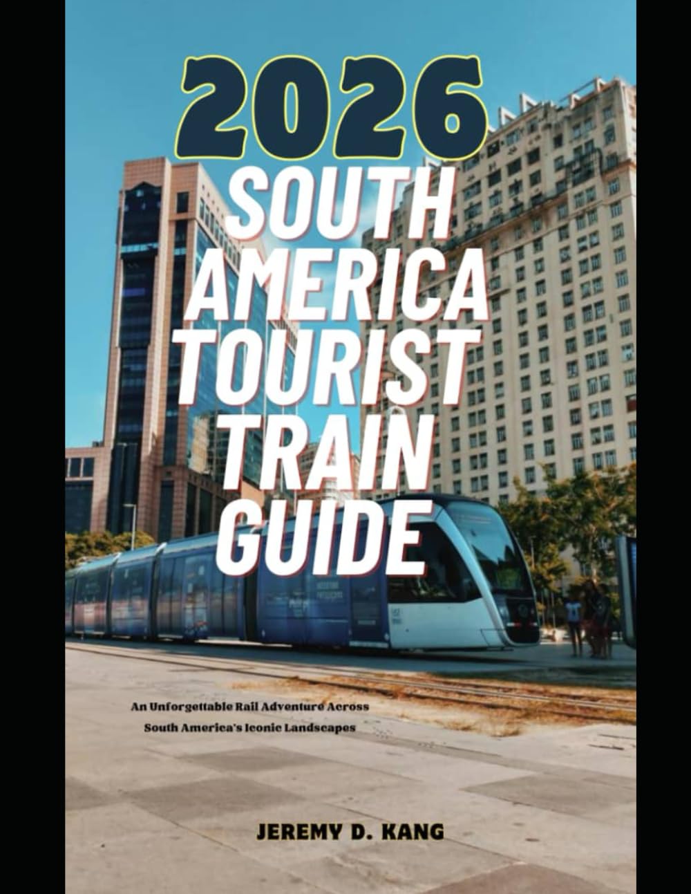 2026 SOUTH AMERICA TOURIST TRAIN GUIDE: An Unforgettable Rail Adventure Across South America’s Iconic Landscapes: 26 (The Train Traveler Series)