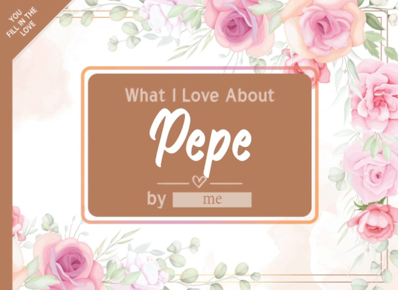 What I Love About Pepe: Fill in The Blank Book Gift Journal for Pepe, Things I Love About You Book for Pepe Birthday, Father's Day Gifts Or Just To Show Pepe You Love Him!