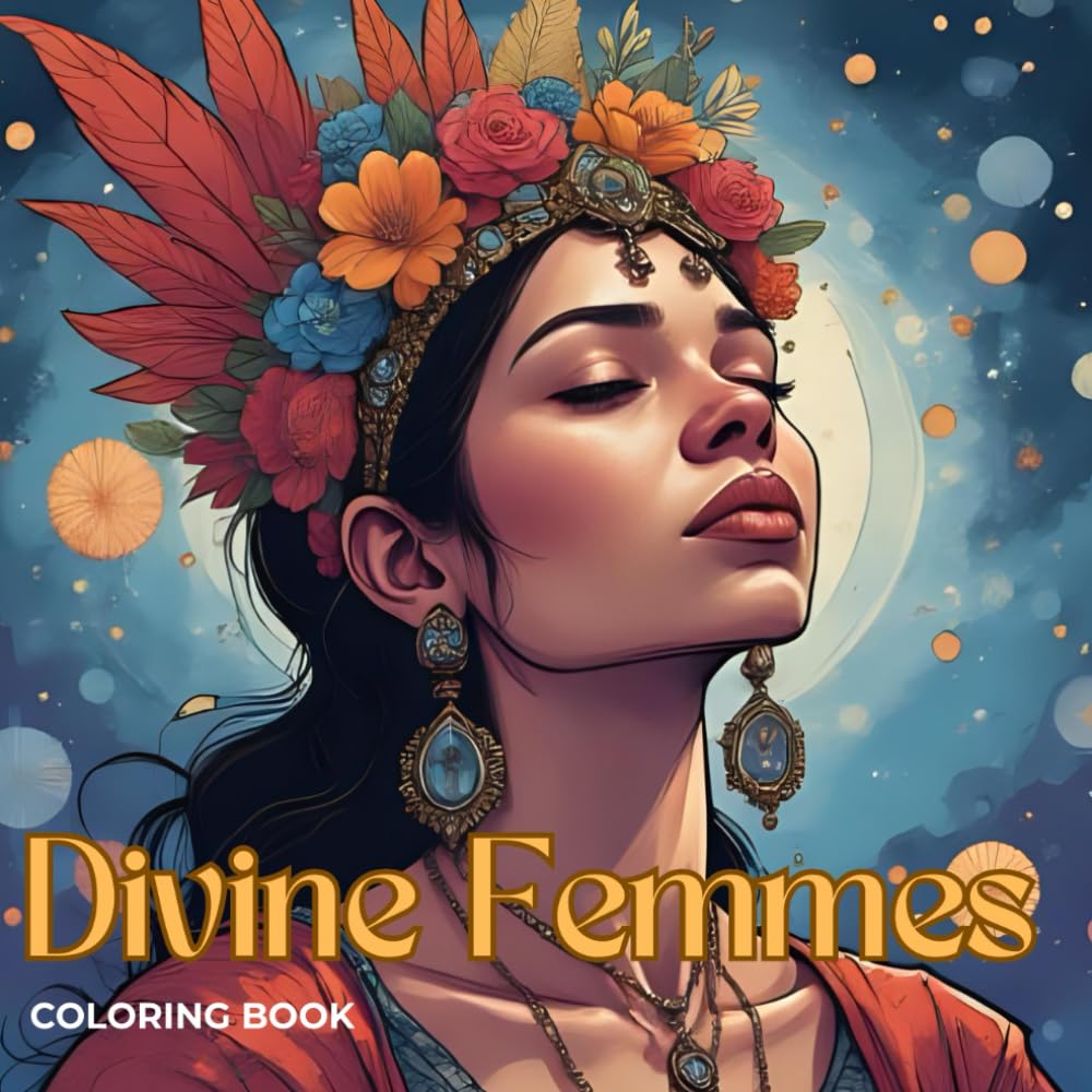 Divine Femmes Coloring Book: Magical Goddesses, Celestial Queens & Floral Spirits for Stress Relief & Mindfulness