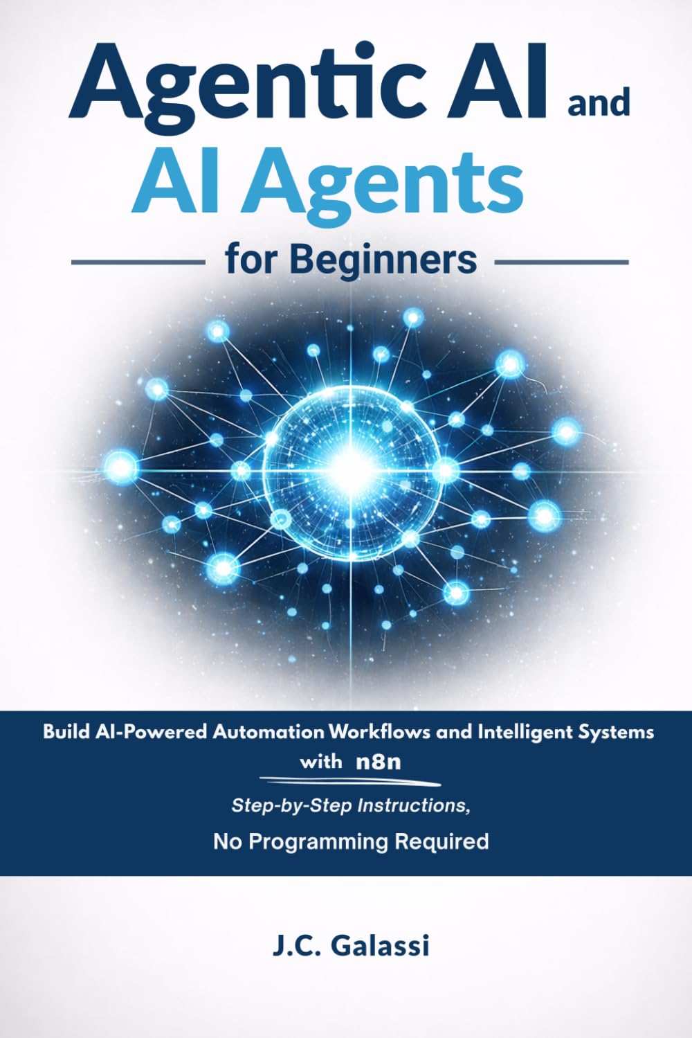 Agentic AI and AI Agents for Beginners: Build AI-Powered Automation Workflows and Intelligent Systems with n8n — Step-by-Step Instructions, No Programming Required.