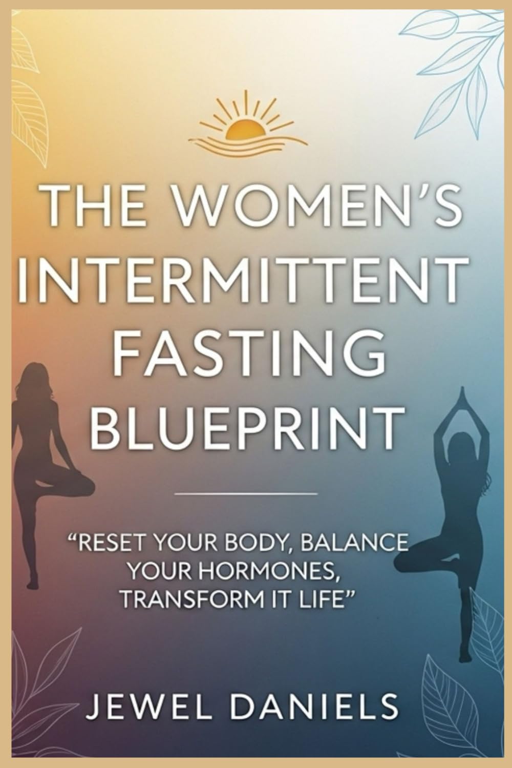 The Women’s Intermittent Fasting Blueprint: Reset Your Body, Balance Your Hormones, Transform Your Life