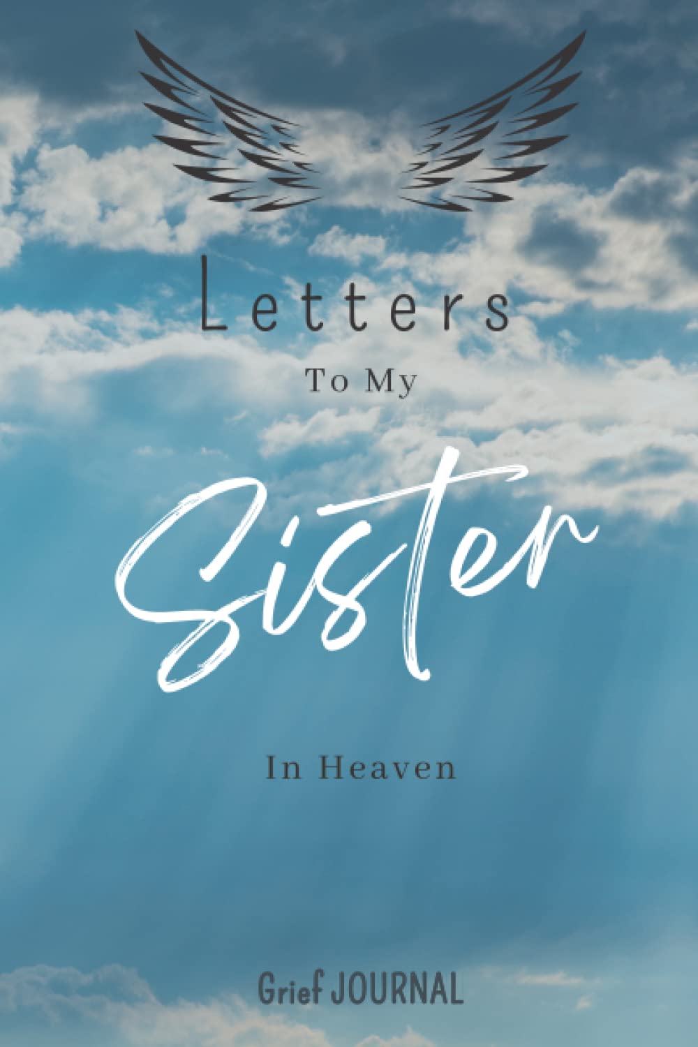 Letters to my Sister in Heaven Grief JOURNAL: Grieving the Loss of your Sister, Journal to help you through the loss of a Sister (the Loss of Sister Journal). 100 Lined Pages, 6x9 In