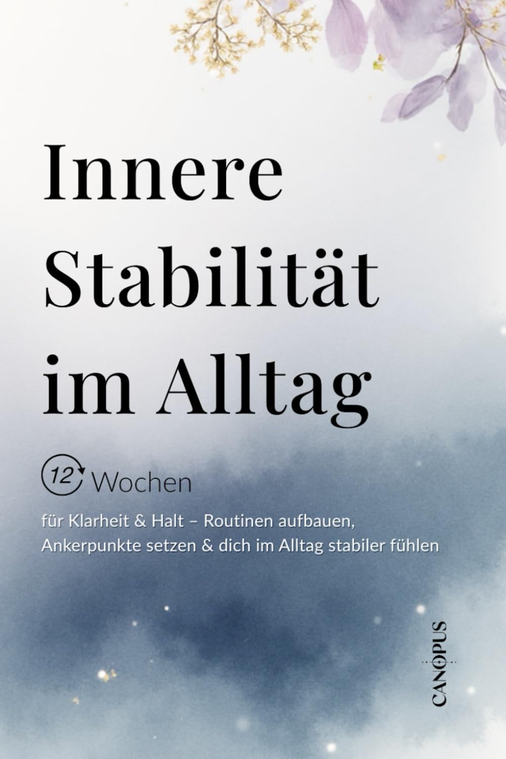 Innere Stabilität im Alltag: 12 Wochen für Klarheit & Halt – Routinen aufbauen, Ankerpunkte setzen & dich im Alltag stabiler fühlen