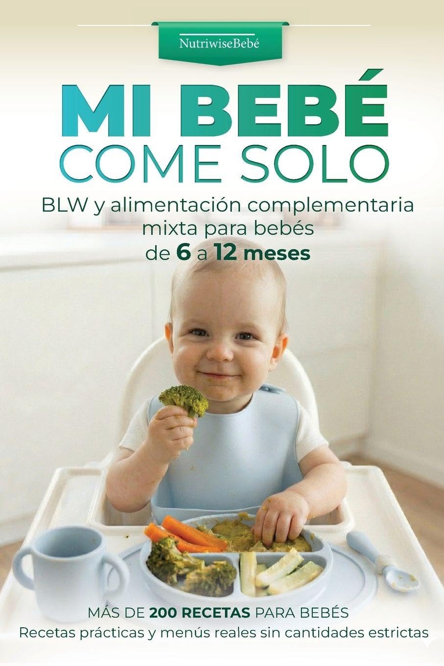 Mi Bebé Come Solo: BLW y alimentación complementaria mixta para bebés de 6 a 12 meses: Más de 200 recetas para bebés. Recetas prácticas y menús reales sin cantidades estrictas