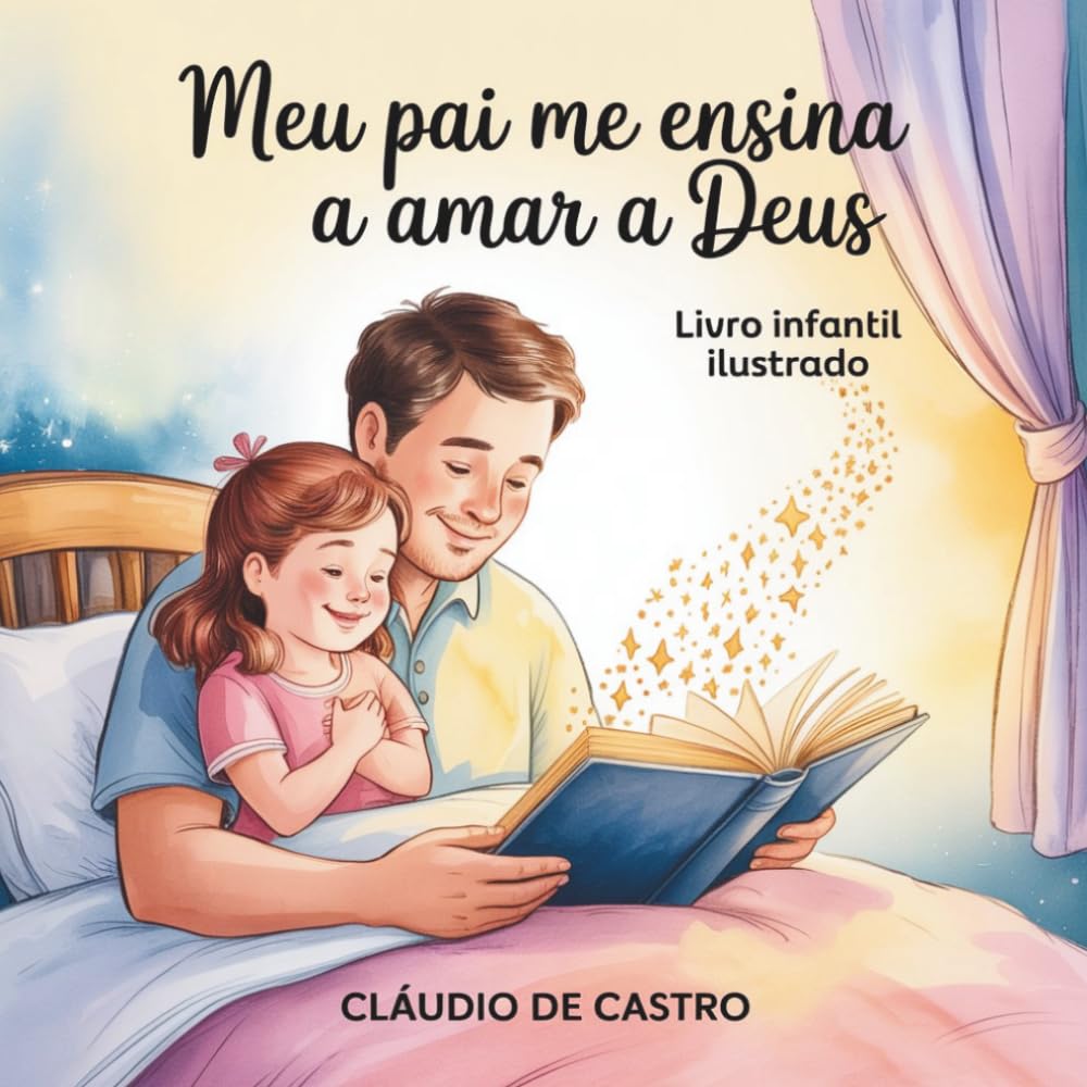 Meu Pai Me Ensina a Amar a Deus: Livro Infantil Ilustrado · Uma História de Fé, Amor e Valores Familiares para Ler com Papai · Para Meninas de 5 a 7 Anos (Pequenos Caminhos de Fé)