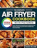 The Complete Air Fryer Cookbook with Pictures: Simple, Affordable & Healthy Recipes for Beginners...