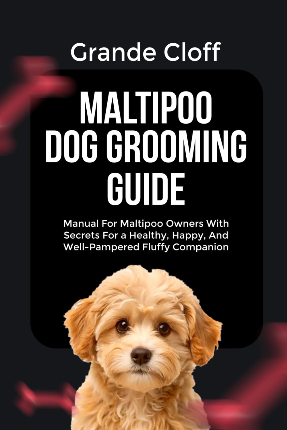 MALTIPOO DOG GROOMING GUIDE: Manual For Maltipoo Owners With Secrets For a Healthy, Happy, And Well-Pampered Fluffy Companion