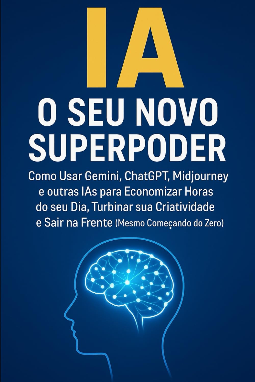 IA: O SEU NOVO SUPERPODER: Como Usar Gemini, ChatGPT, Midjourney e outras IAs para Economizar Horas do seu Dia, Turbinar sua Criatividade e Sair na Frente (Mesmo Começando do Zero)