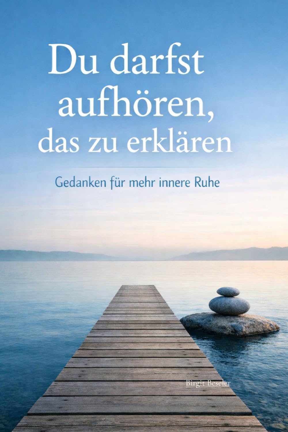 Du darfst aufhören, das zu erklären: Gedanken für mehr innere Ruhe