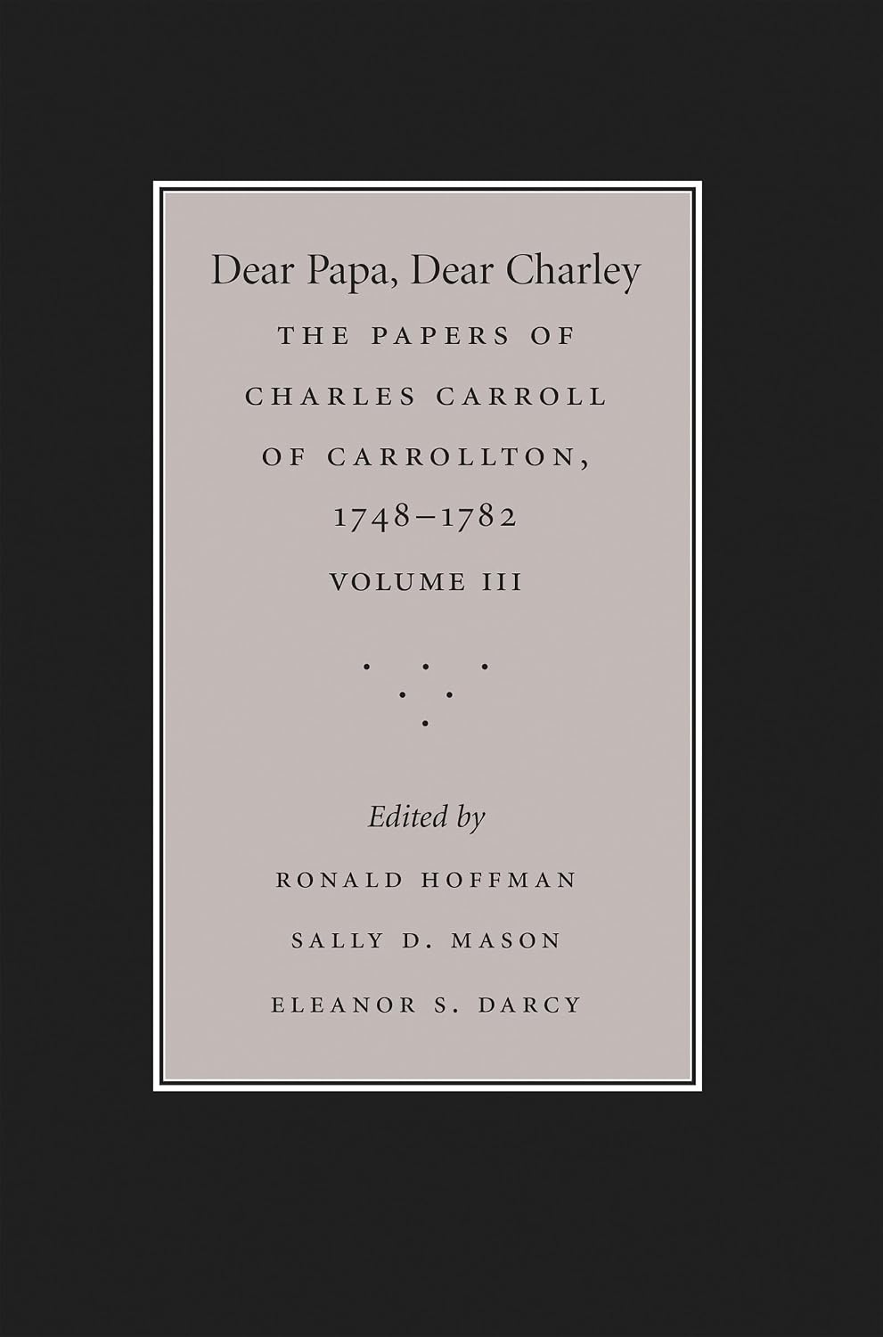 Dear Papa, Dear Charley: The Peregrinations of a Revolutionary Aristocrat, as Told by Charles Carroll of Carrollton and His Father, Charles Carroll of ... the University of North Carolina Press, 3)