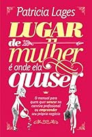Lugar de mulher é onde ela quiser: O Manual para quem quer vencer na carreira profissional ou empreender seu próprio negócio 8578609034 Book Cover