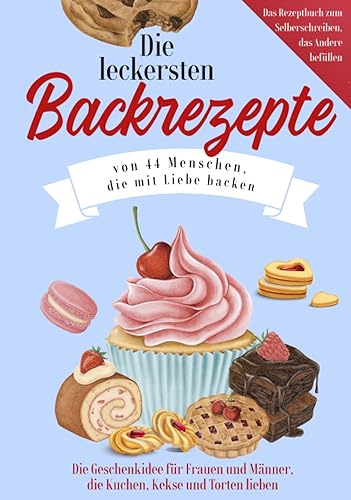 Die leckersten Backrezepte von 44 Menschen, die mit Liebe backen: Das Backbuch zum Selberschreiben, das andere befüllen - Die Geschenkidee für Frauen ... Kekse und Torten lieben (Book on Tour)