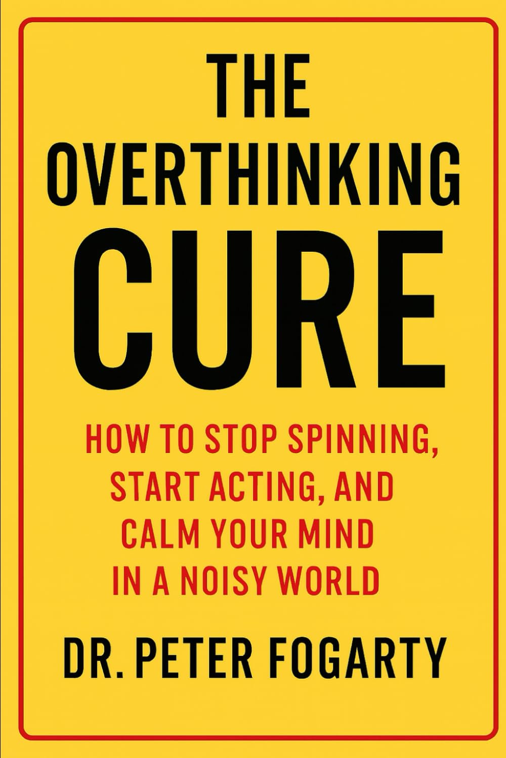 The Overthinking Cure: How to Stop Spinning, Start Acting, and Calm Your Mind in a Noisy World By Dr. Peter Fogarty