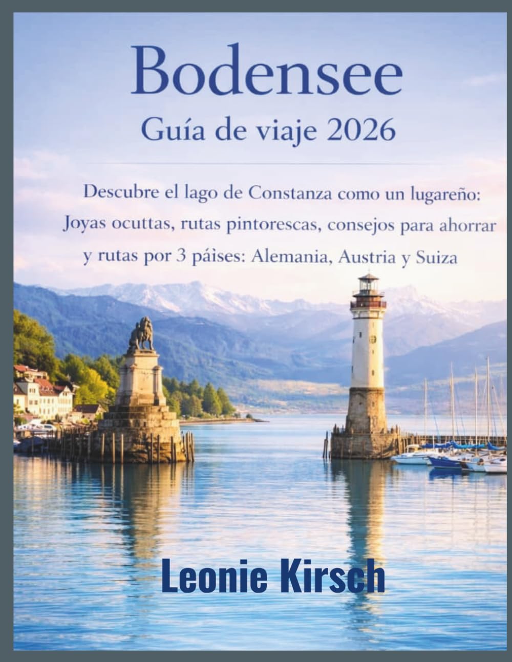 Bodensee Guía de viaje 2026: Descubre el lago de Constanza como un lugareño: Joyas ocultas, rutas pintorescas, consejos para ahorrar y rutas por 3 países: Alemania, Austria y Suiza