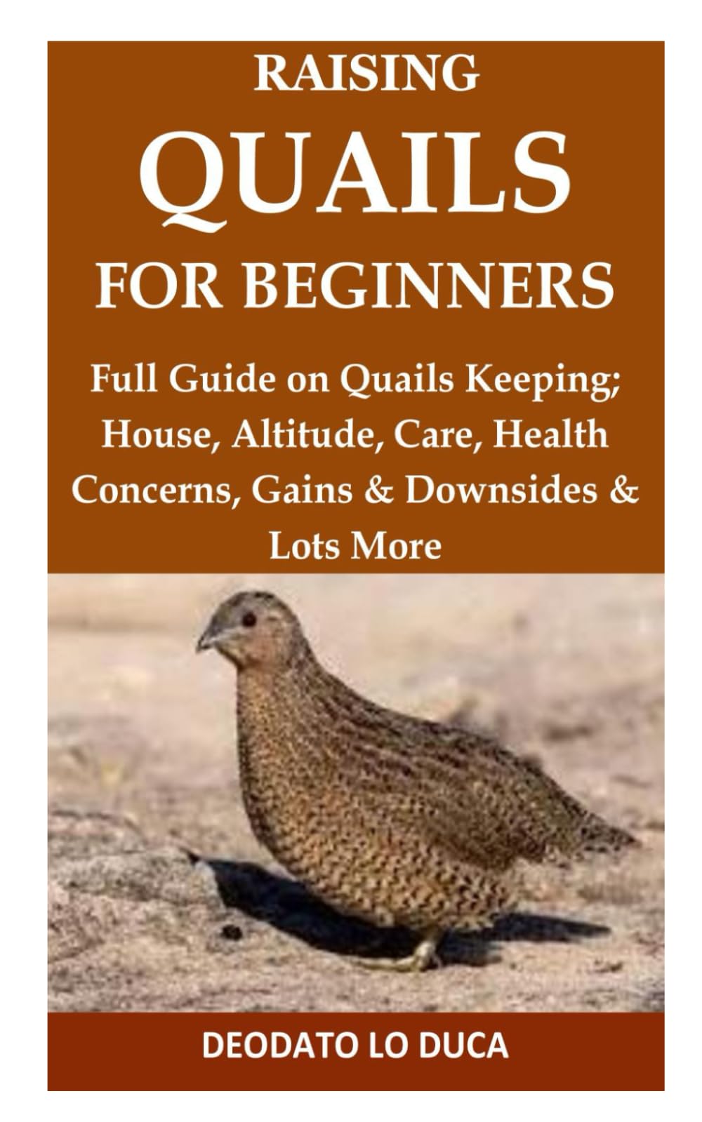 Raising Quails for Beginners: Full Guide on Quails Keeping; House, Altitude, Care, Health Concerns, Gains & Downsides & Lots More