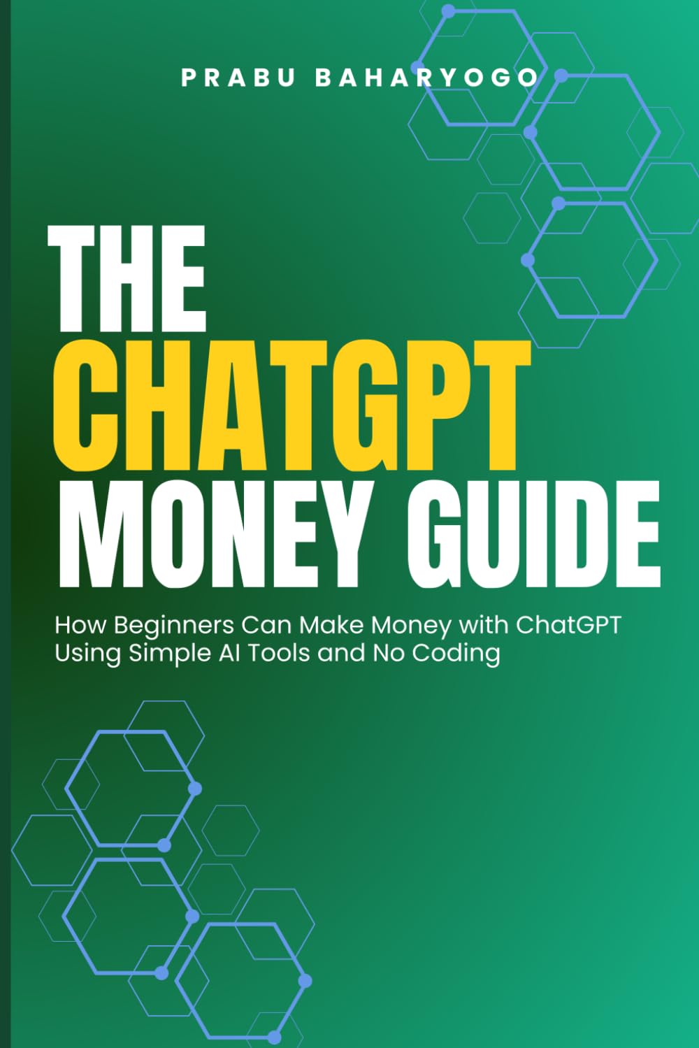 The ChatGPT Money Guide: How Beginners Can Make Money with ChatGPT Using Simple AI Tools and No Coding