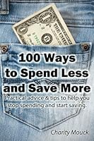 100 Ways to Spend Less and Save More: Practical advice & tips to help you stop spending and start saving. 0615795056 Book Cover