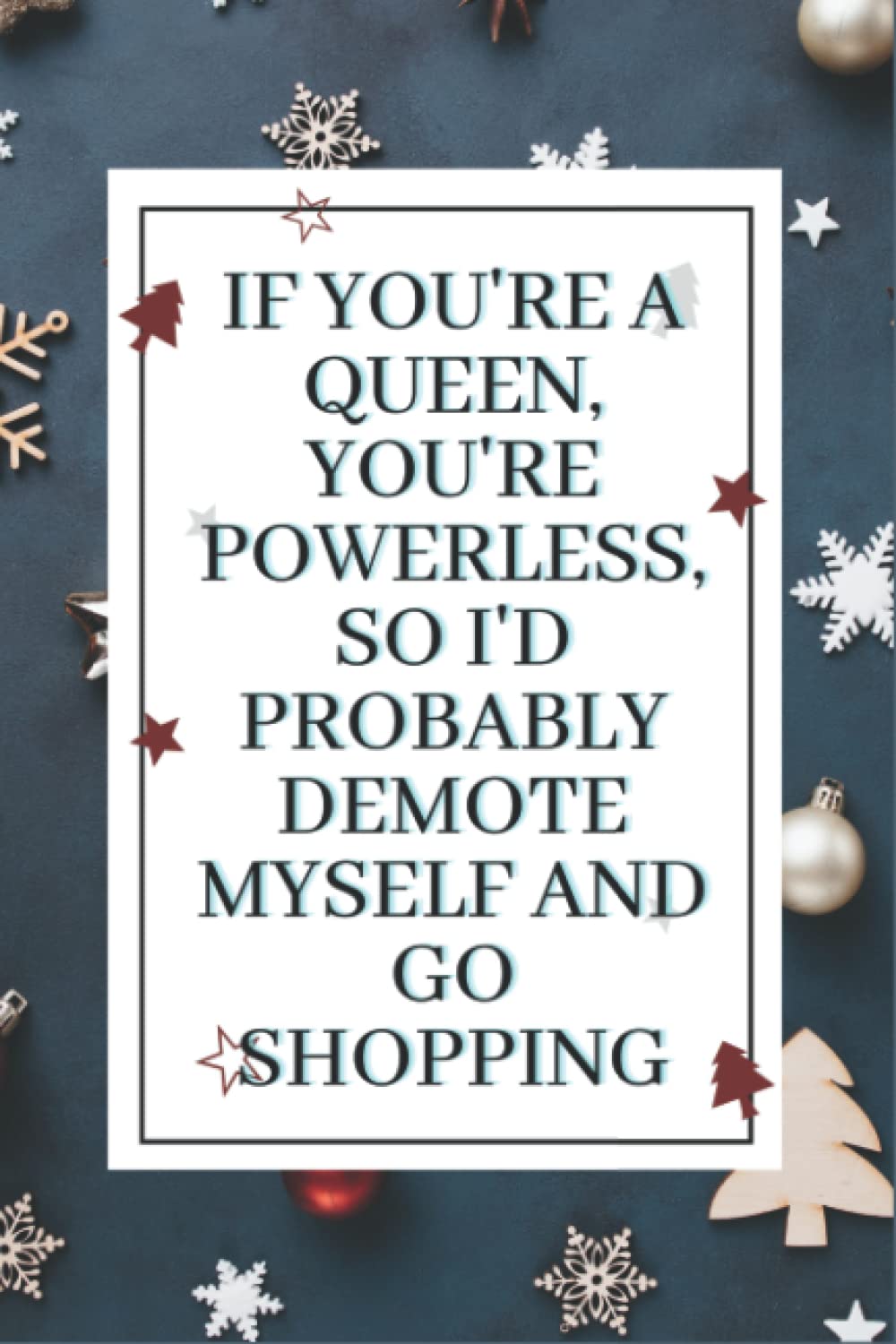 If you're a queen, you're powerless, so I'd probably demote myself and go shopping: Online Purchase or Online Shopping Journal, Organizer Notebook