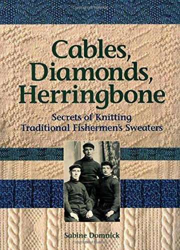 Cables, Diamonds, & Herringbone: Secrets of Knitting Traditional Fishermen's Sweaters