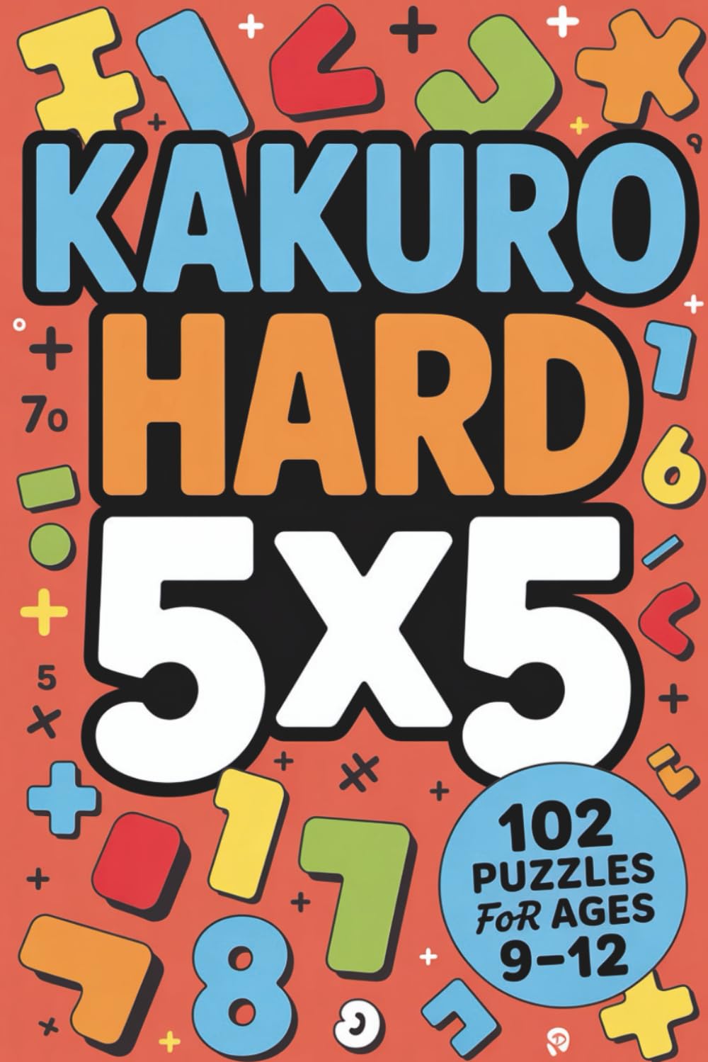 Kakuro Hard 5x5: 102 Puzzles for Kids Ages 9–12 (Kakuro 5x5 for Kids (Ages 9–12))