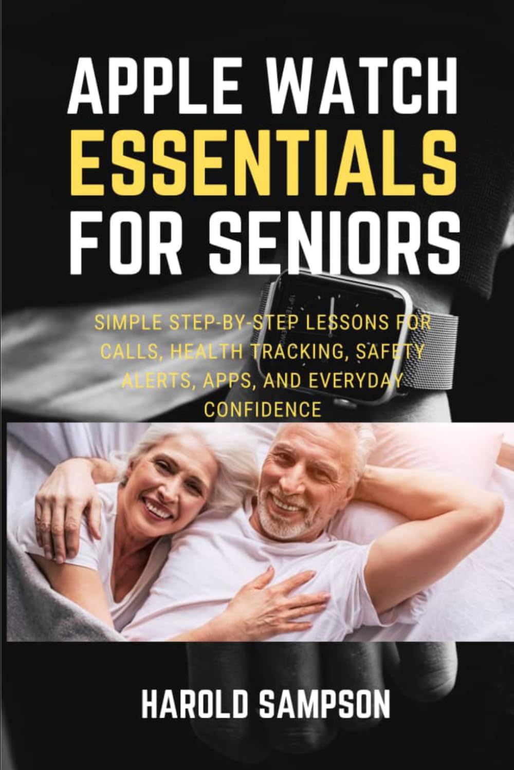 APPLE WATCH ESSENTIALS FOR SENIORS: SIMPLE STEP-BY-STEP LESSONS FOR CALLS, HEALTH TRACKING, SAFETY ALERTS, APPS, AND EVERYDAY CONFIDENCE