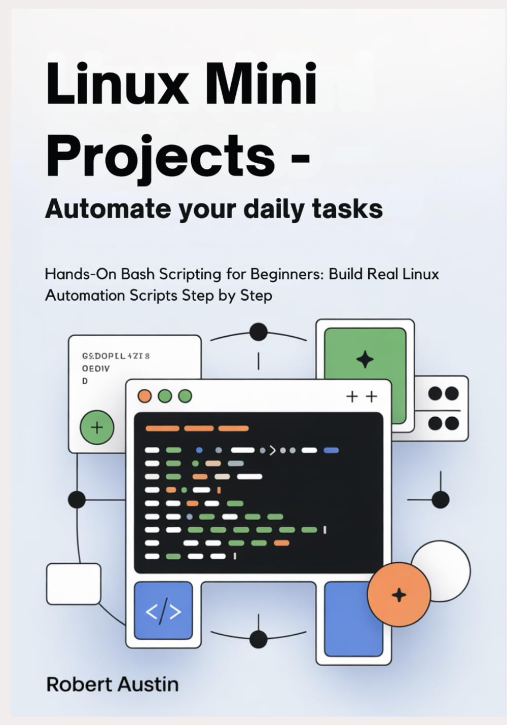 Linux Mini Projects — Automate Your Daily Tasks: Hands-On Bash Scripting for Beginners: Build Real Linux Automation Scripts Step by Step