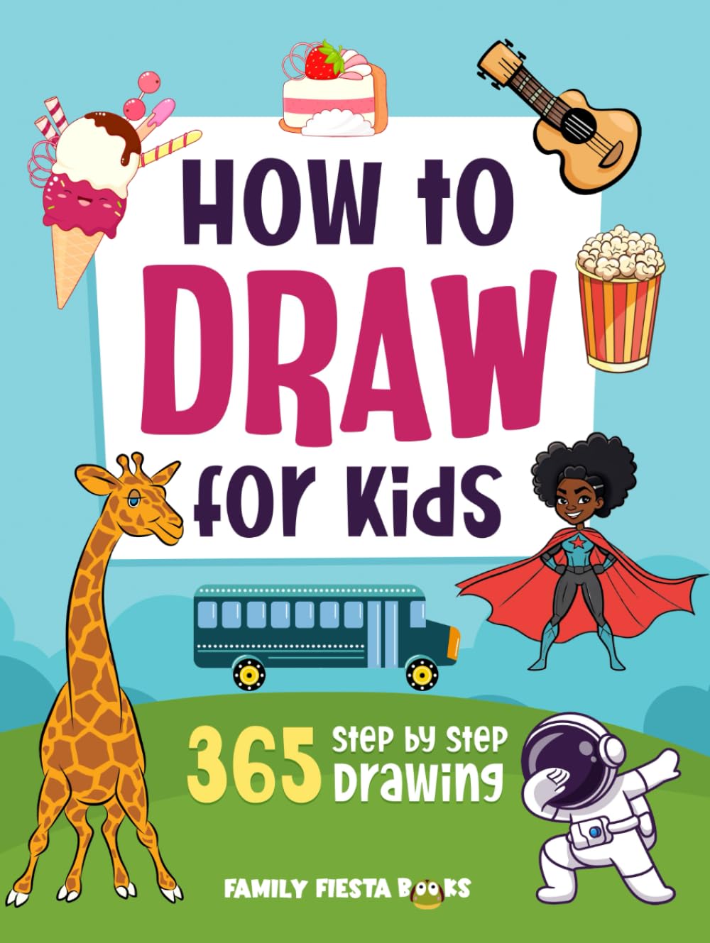 How to Draw for Kids Ages 8-12: Step by Step Drawing Book for Kids. 365 Drawings of Animals, Food, People and other Amazing Things. (Mindful Family Activities)
