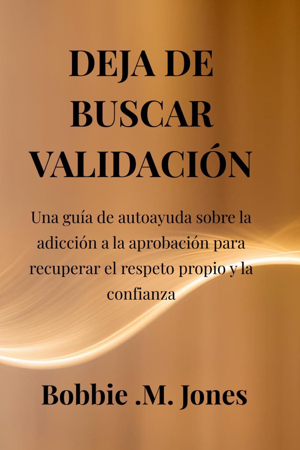 DEJA DE BUSCAR VALIDACIÓN: Una guía de autoayuda sobre la adicción a la aprobación para recuperar el respeto propio y la confianza