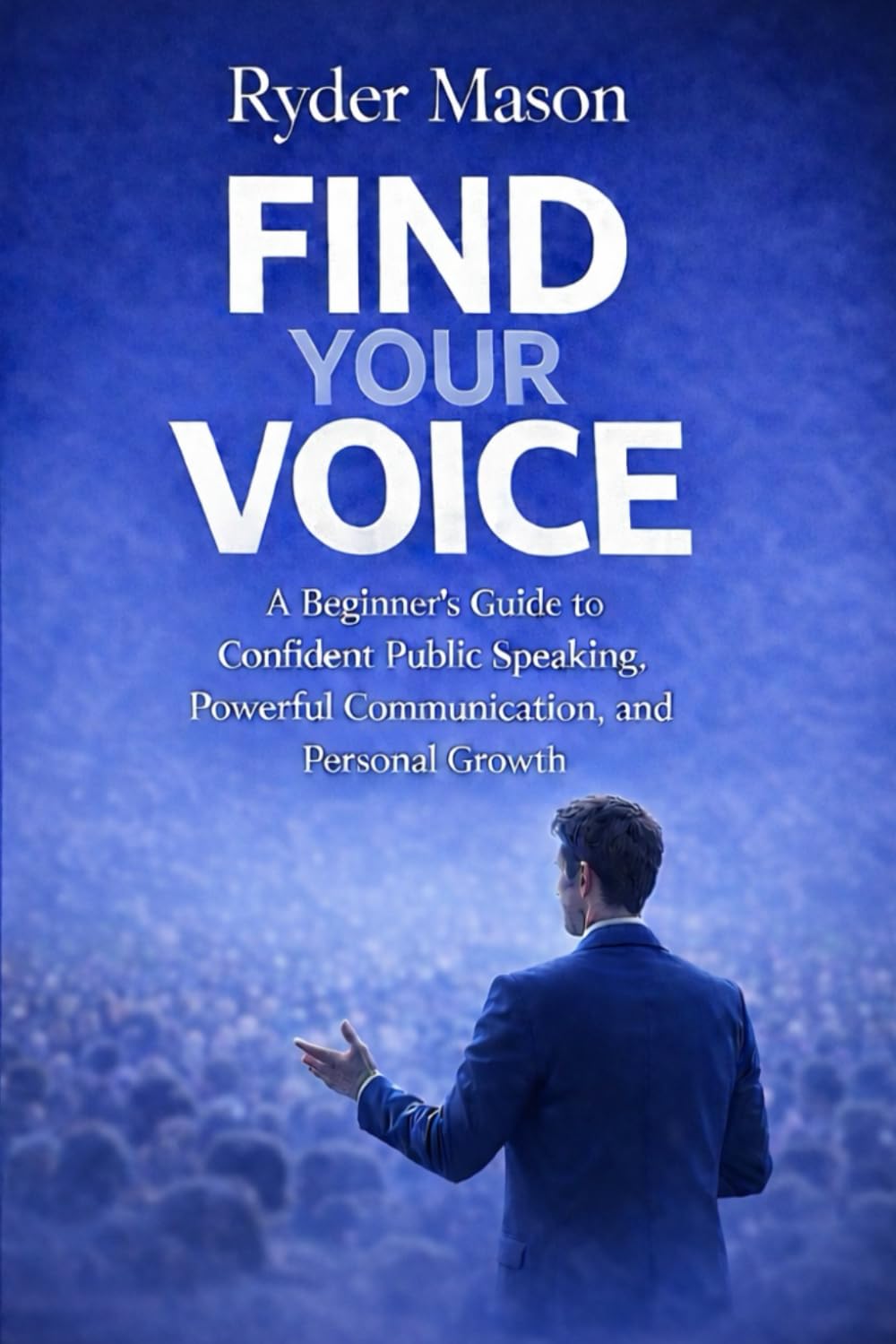Find Your Voice: A Beginner’s Guide to Confident Public Speaking, Powerful Communication, and Personal Growth
