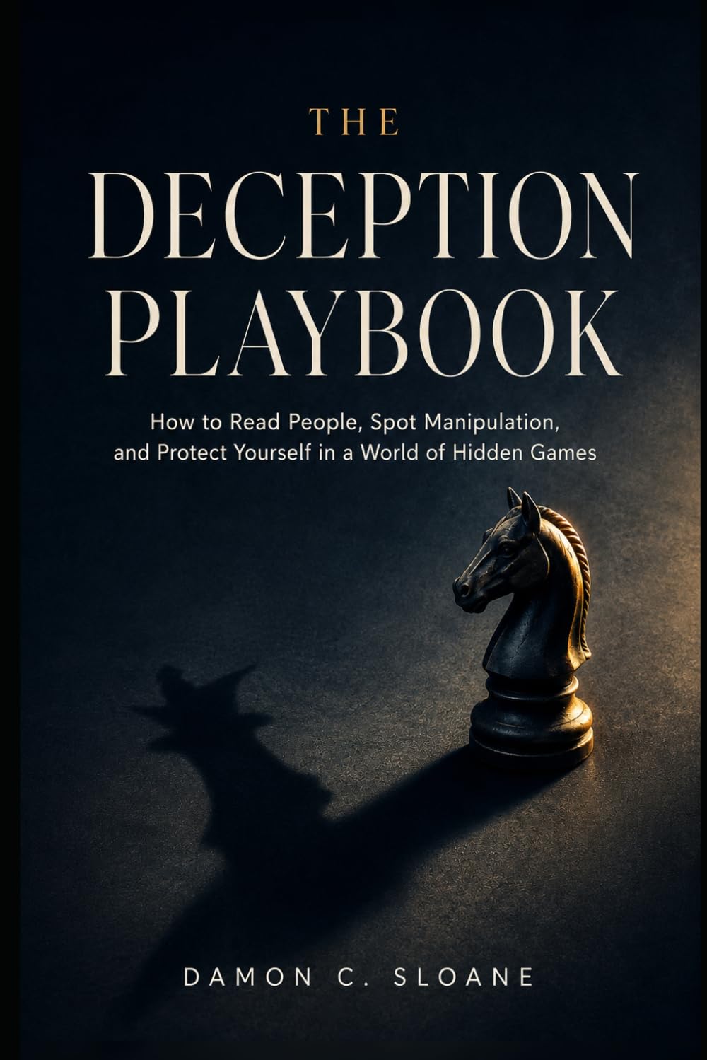 The Deception Playbook: How to Read People, Spot Manipulation, and Protect Yourself in a World of Hidden Games