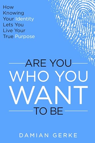 Are You Who You Want To Be How Knowing Your Identity Lets You Live Your True Purpose
