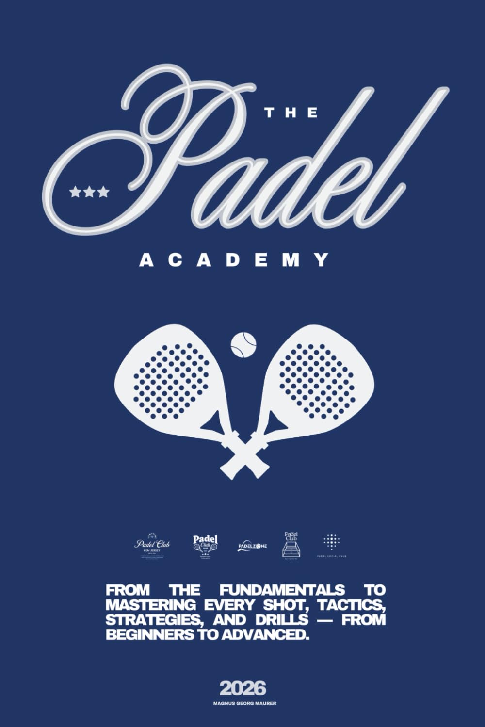 THE PADEL ACADEMY (2026): From the Fundamentals to Mastering Every Shot, Tactics, Strategies, and Drills — from Beginners to Advanced Level.
