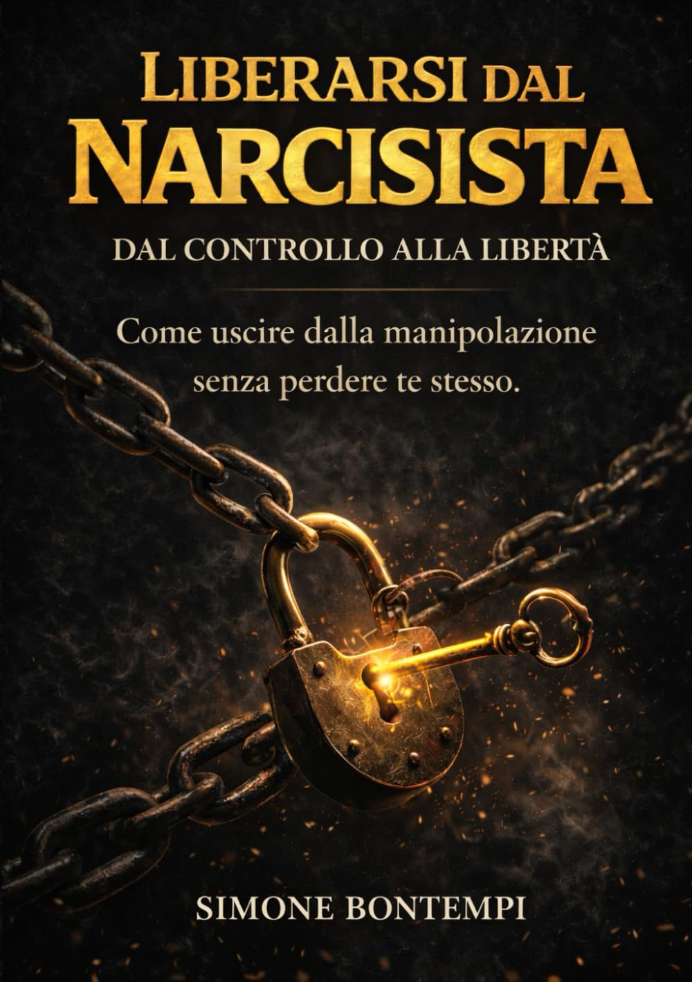 Liberarsi dal Narcisista: Dal controllo Alla Liberta.Come uscire dalla Manipolazione senza Perdere Te stesso