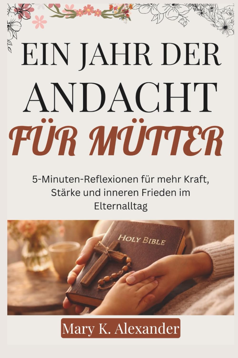EIN JAHR DER ANDACHT FÜR MÜTTER: 5-Minuten-Reflexionen für mehr Kraft, Stärke und inneren Frieden im Elternalltag