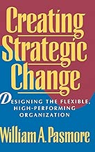 Creating Strategic Change: Designing the Flexible, High-Performing Organization